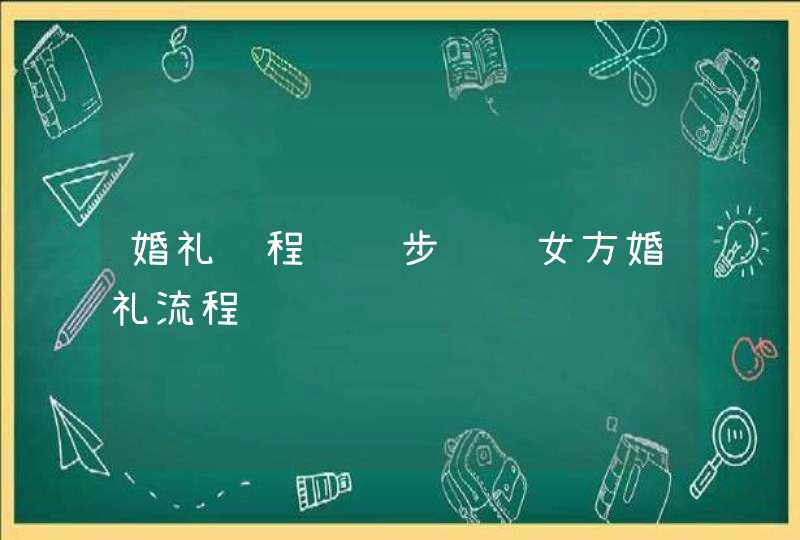 婚礼过程详细步骤 女方婚礼流程